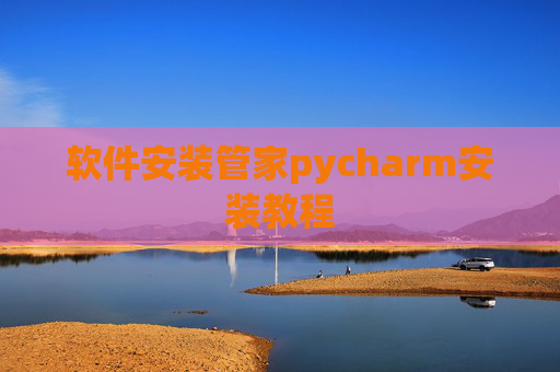 软件安装管家pycharm安装教程